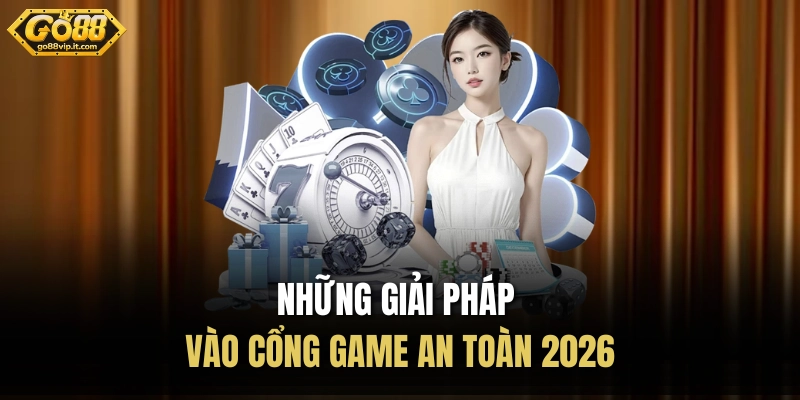 Những giải pháp vào cổng game an toàn 2026